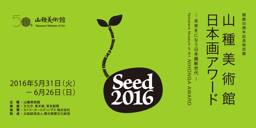 時代の息吹！　開館50周年記念特別展　 Seed 山種美術館 日本画アワード 2016 ― 未来をに