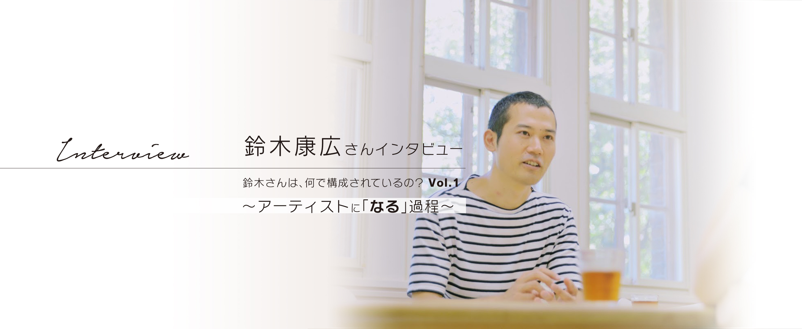 鈴木康広さんインタビュー　鈴木さんは、何で構成されているの？  Vol.1　～アーティストに「なる」