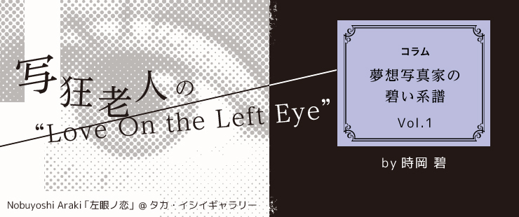 夢想写真家の、碧い系譜  「写狂老人」の“Love on the left eye”