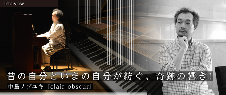 昔の自分といまの自分が紡ぐ、奇跡の響き！ 中島ノブユキ『clair-obscur』