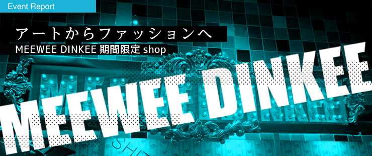 「アートからファッションへ」MEEWEE DINKEE期間限定shop