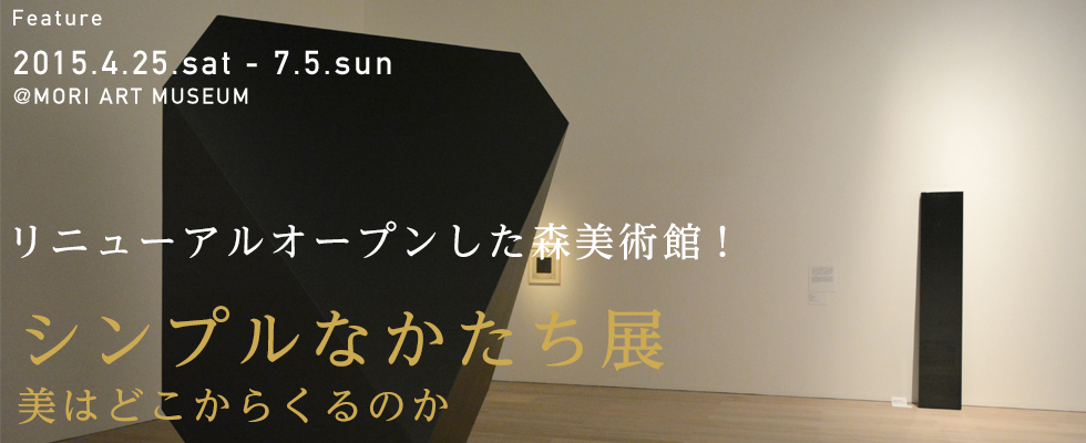 リニューアルオープンした森美術館！ 『シンプルなかたち展　美はどこからくるのか』