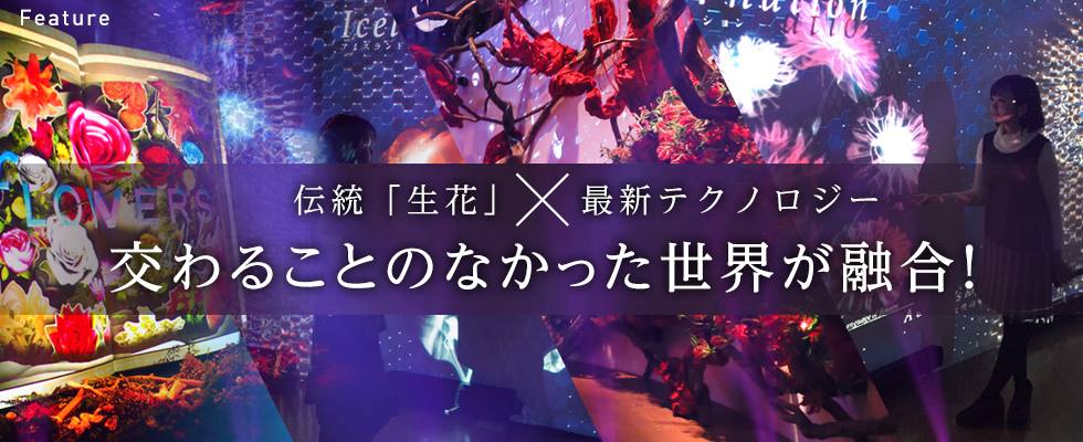 伝統 「生花」 × 最新 テクノロジー 交わることのなかった世界が融合！