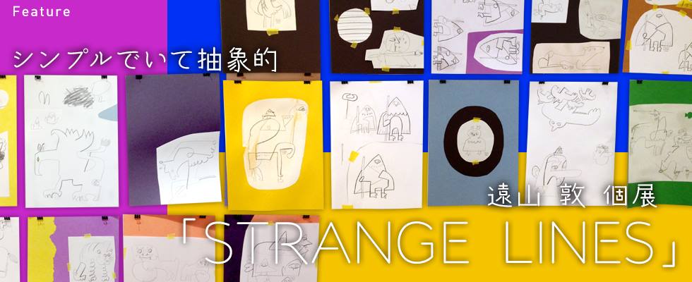 シンプルでいて抽象的！ 遠山敦 個展「STRANGE  LINES」