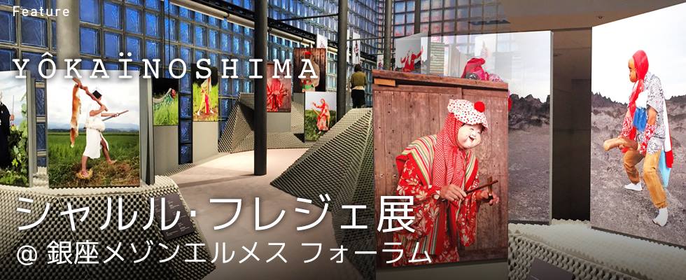 「YÔKAÏNOSHIMA」シャルル・フレジェ展@ 銀座メゾンエルメス フォーラム