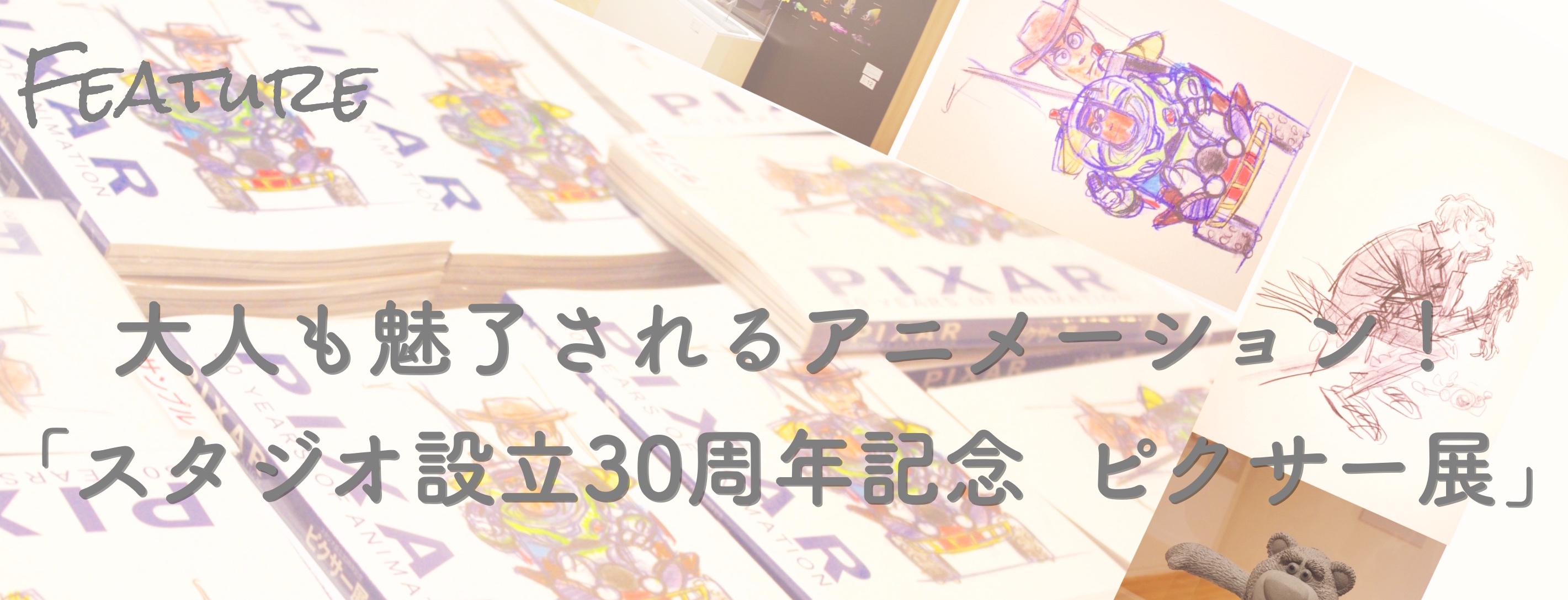 大人も魅了されるアニメーション！ 「スタジオ設立30周年記念　ピクサー展」　