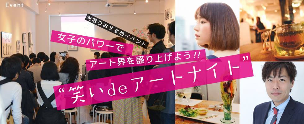 女子のパワーでアート界を盛り上げよう!!『笑いdeアートナイト』 【先取りおすすめイベント】