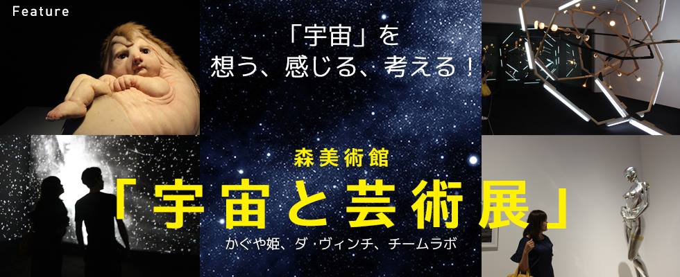 「宇宙」を想う、感じる、考える！ 森美術館「宇宙と芸術展」～かぐや姫、ダ・ヴィンチ、チームラボ～