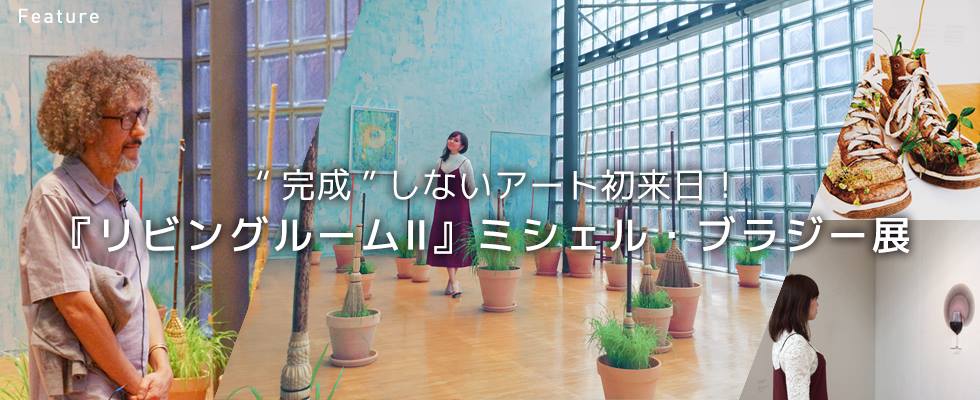 “完成”しないアート初来日！『リビングルームⅡ』ミシェル・ブラジー展