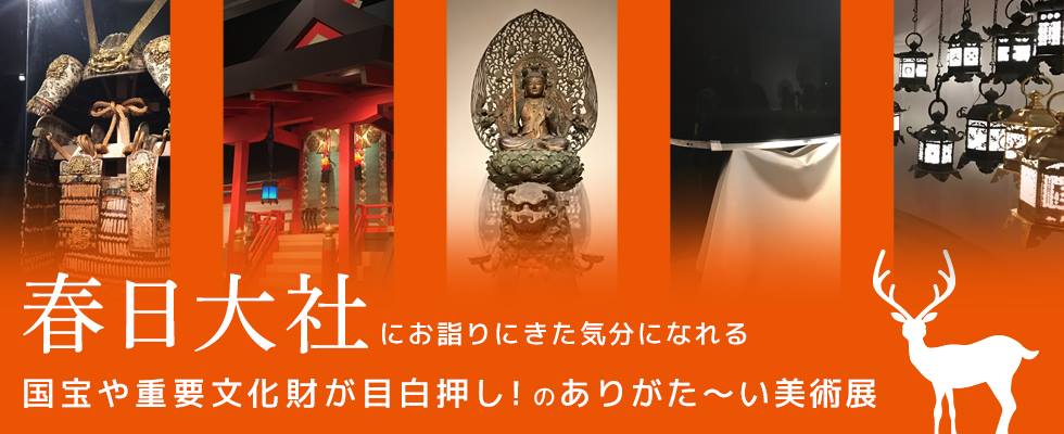 春日大社にお詣りにきた気分になれる  国宝や重要文化財が目白押し！のありがた〜い美術展