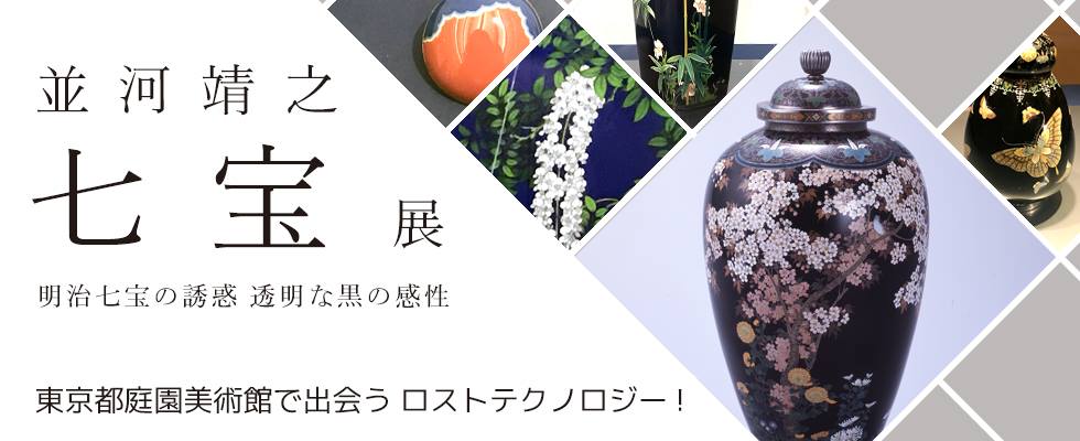 【並河靖之七宝展  明治七宝の誘惑—透明な黒の感性】  東京都庭園美術館で出会うロストテクノロジー！