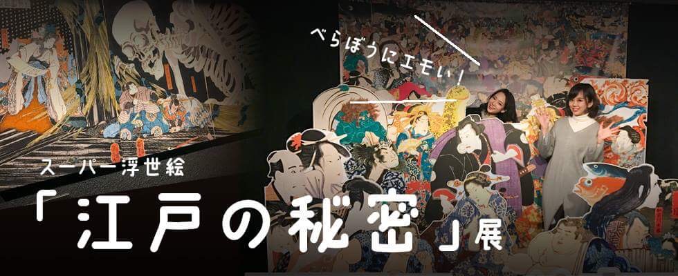 スーパー浮世絵「江戸の秘密」展 べらぼうにエモい！スーパー浮世絵「江戸の秘密」展