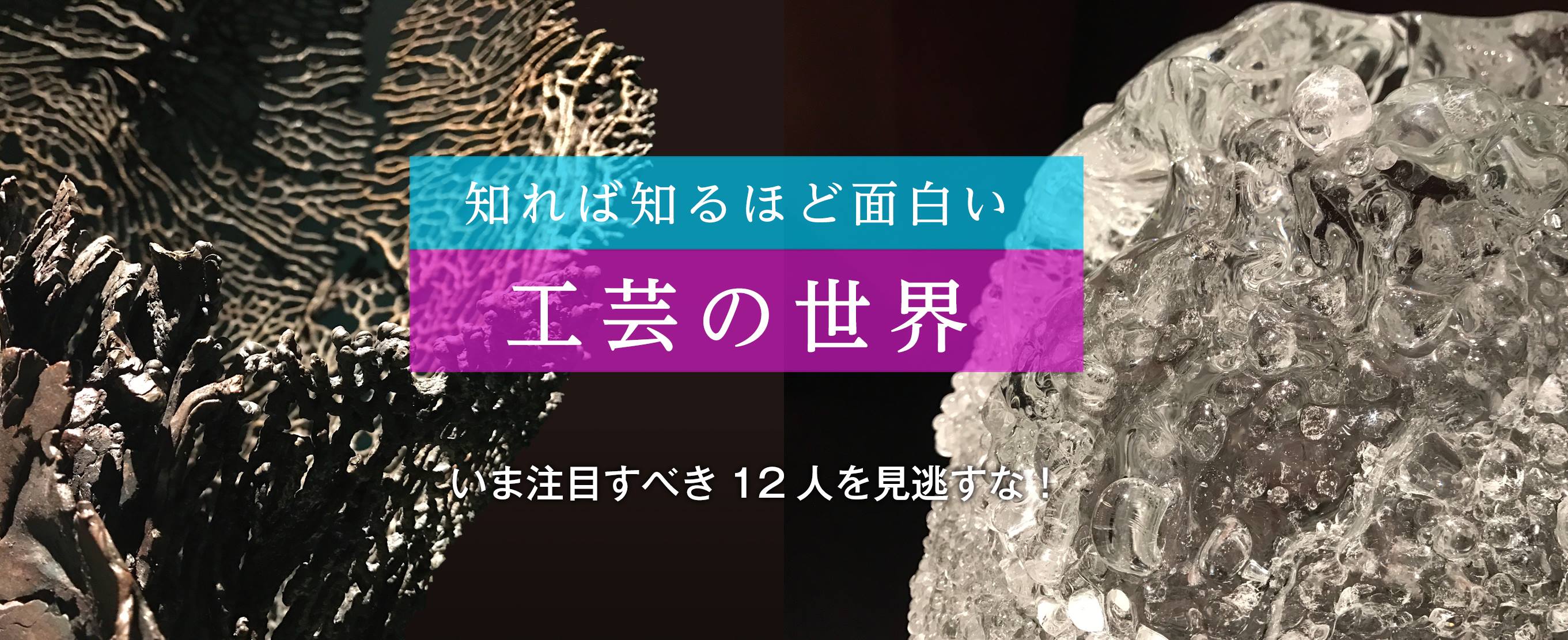 いま注目すべき12人を見逃すな！ 知れば知るほど面白い工芸の世界