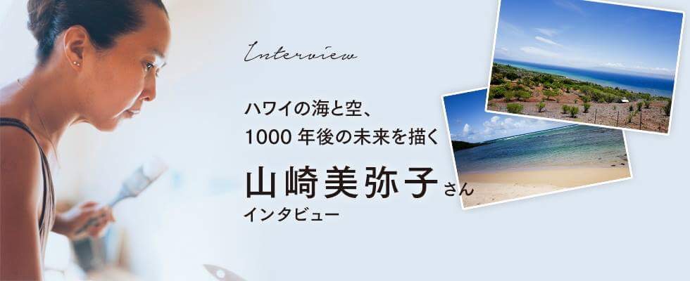 ハワイの海と空、1000年後の未来を描く  山崎美弥子さんインタビュー