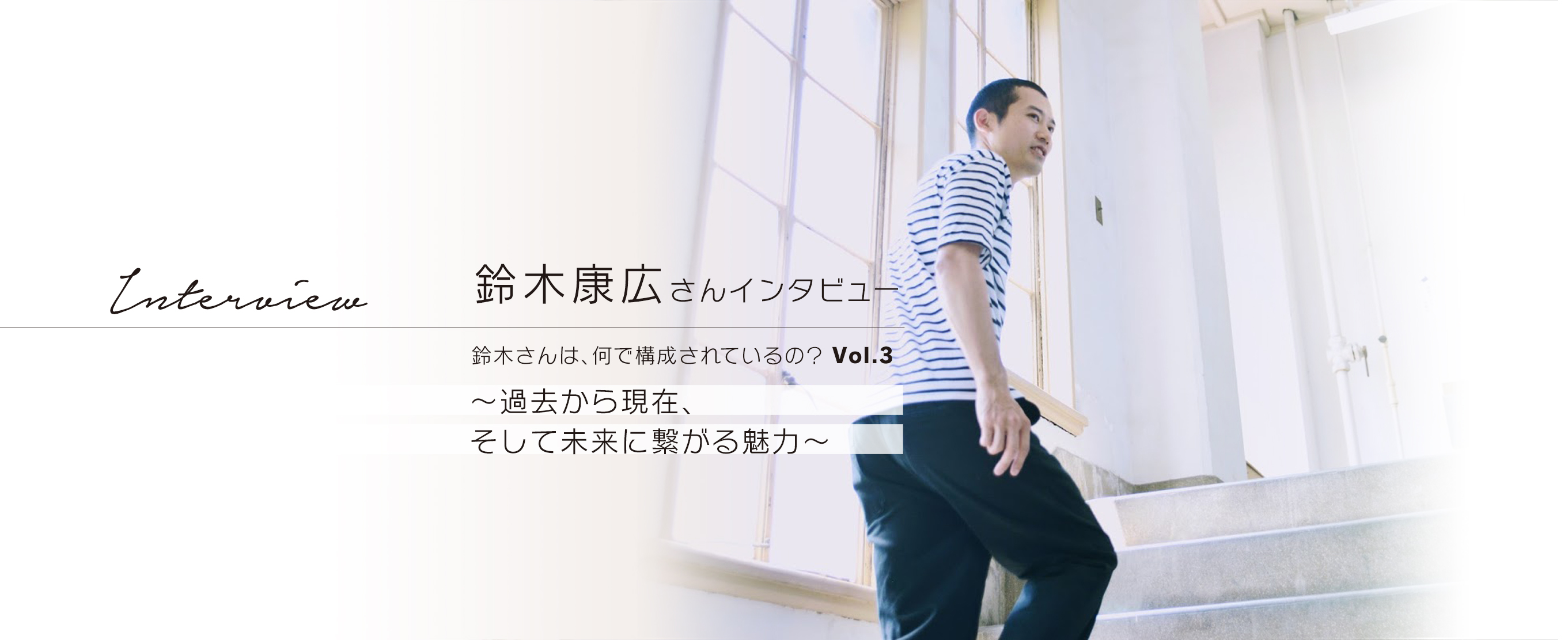 鈴木康広さんインタビュー　鈴木さんは、何で構成されているの？  Vol.3　～過去から現在、そして未