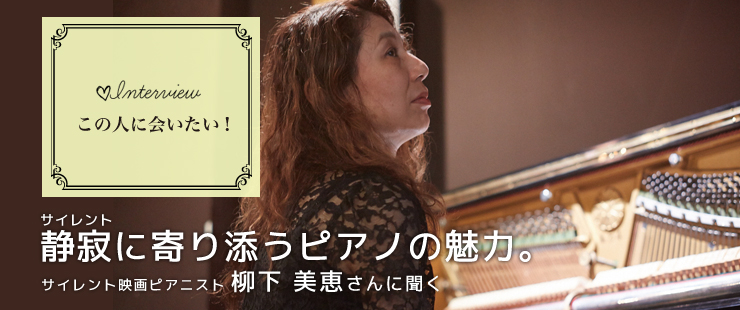 静寂＜サイレント＞に寄り添うピアノの魅力。  サイレント映画ピアニスト・柳下美恵さんに聞く