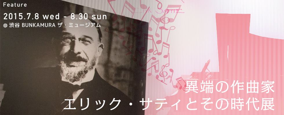 「異端の作曲家 エリック・サティとその時代展」＠渋谷 Bunkamura ザ・ミュージアム