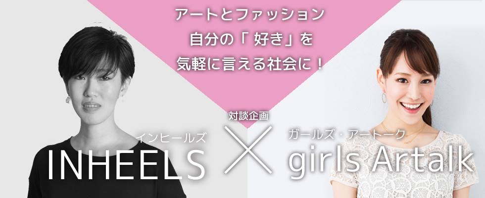 INHEELS(インヒールズ) × girls Artalk(ガールズ・アートーク) 対談企画 　ア